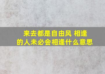 来去都是自由风 相逢的人未必会相逢什么意思